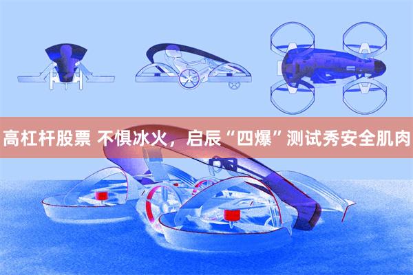 高杠杆股票 不惧冰火，启辰“四爆”测试秀安全肌肉