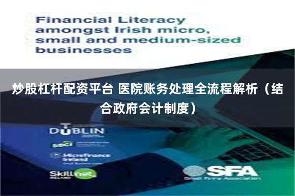 炒股杠杆配资平台 医院账务处理全流程解析（结合政府会计制度）