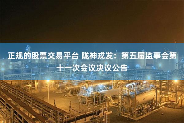 正规的股票交易平台 陇神戎发：第五届监事会第十一次会议决议公告