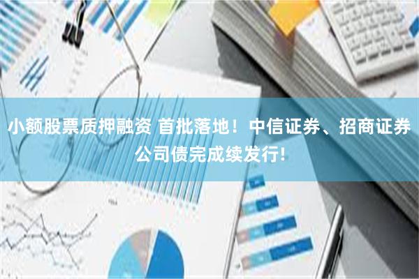 小额股票质押融资 首批落地！中信证券、招商证券公司债完成续发行!