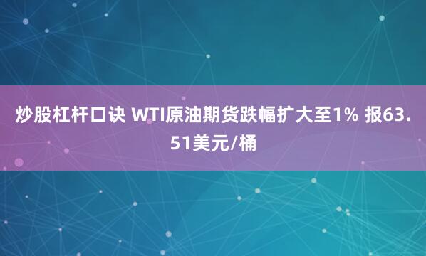 炒股杠杆口诀 WTI原油期货跌幅扩大至1% 报63.51美元/桶