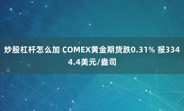 炒股杠杆怎么加 COMEX黄金期货跌0.31% 报3344.4美元/盎司
