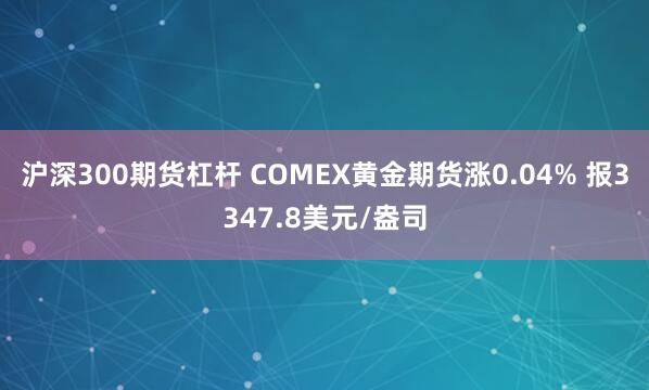沪深300期货杠杆 COMEX黄金期货涨0.04% 报3347.8美元/盎司