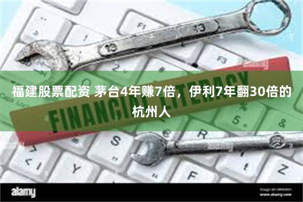 福建股票配资 茅台4年赚7倍,伊利7年翻30倍的杭州人