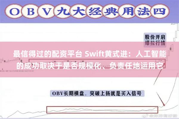 最信得过的配资平台 Swift黄式进：人工智能的成功取决于是否规模化、负责任地运用它