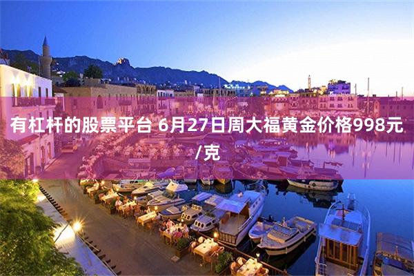有杠杆的股票平台 6月27日周大福黄金价格998元/克