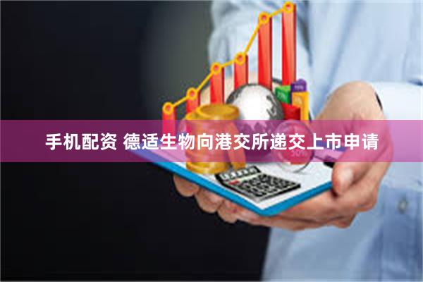 手机配资 德适生物向港交所递交上市申请